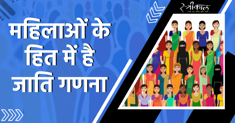 महिलाओं के हित में है जाति गणना